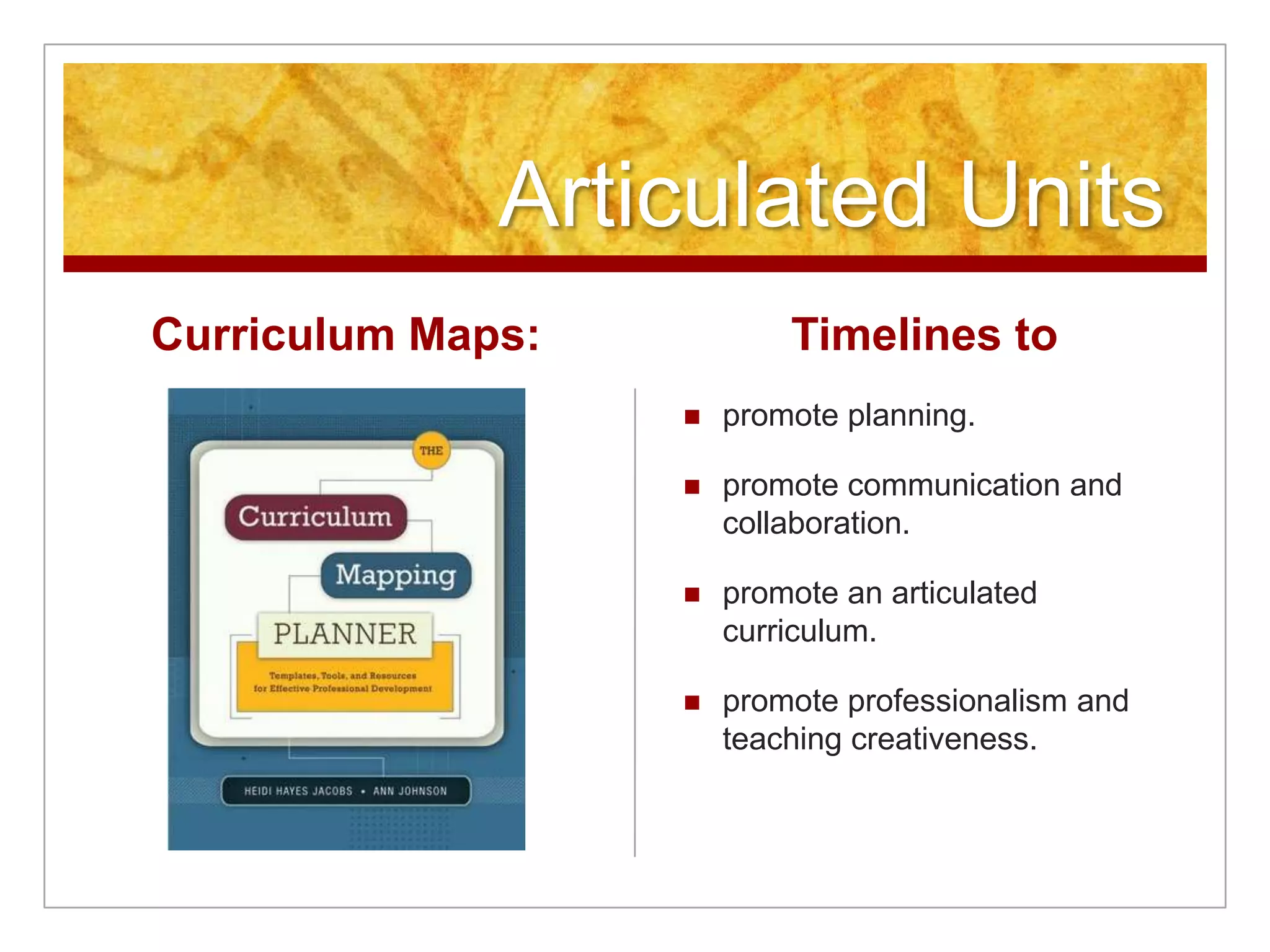 Articulated UnitsCurriculum Maps:Timelines topromote planning.promote communication and collaboration.promote an articulated curriculum.promote professionalism and teaching creativeness.