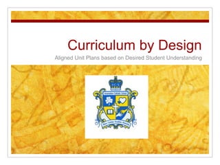 Curriculum by Design Aligned Unit Plans based on Desired Student Understanding 