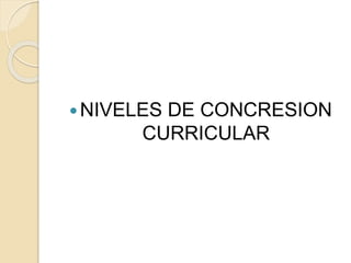 NIVELES DE CONCRESION
CURRICULAR
 