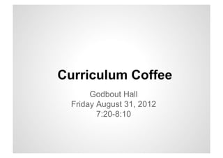 Curriculum Coffee
       Godbout Hall
  Friday August 31, 2012
         7:20-8:10
 