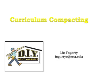 Curriculum Compacting
Liz Fogarty
fogartye@ecu.edu
 