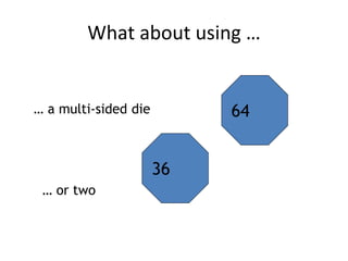 What about using …
64
36
… a multi-sided die
… or two
 