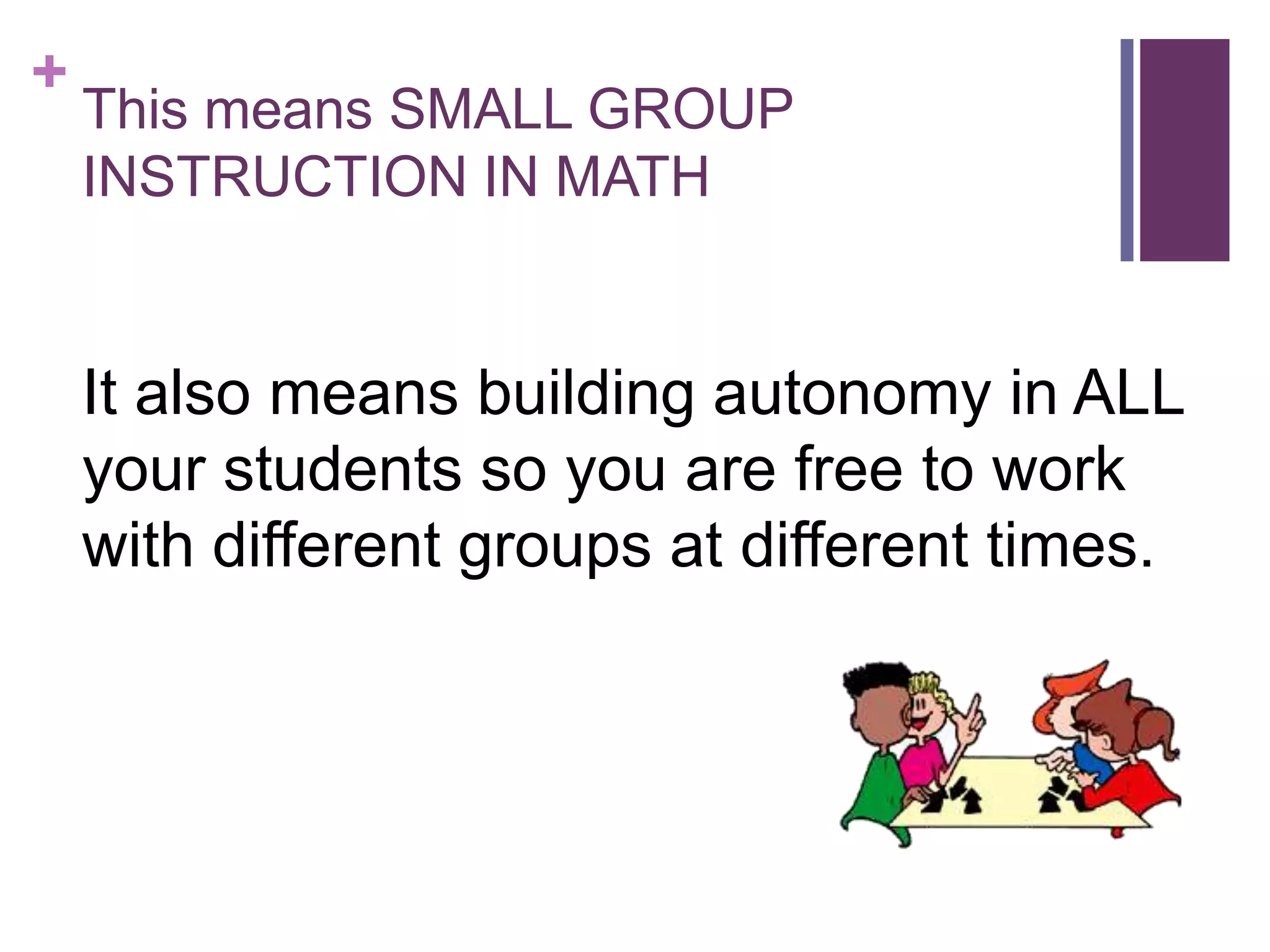 +

This means SMALL GROUP
INSTRUCTION IN MATH

It also means building autonomy in ALL
your students so you are free to work
with different groups at different times.

 