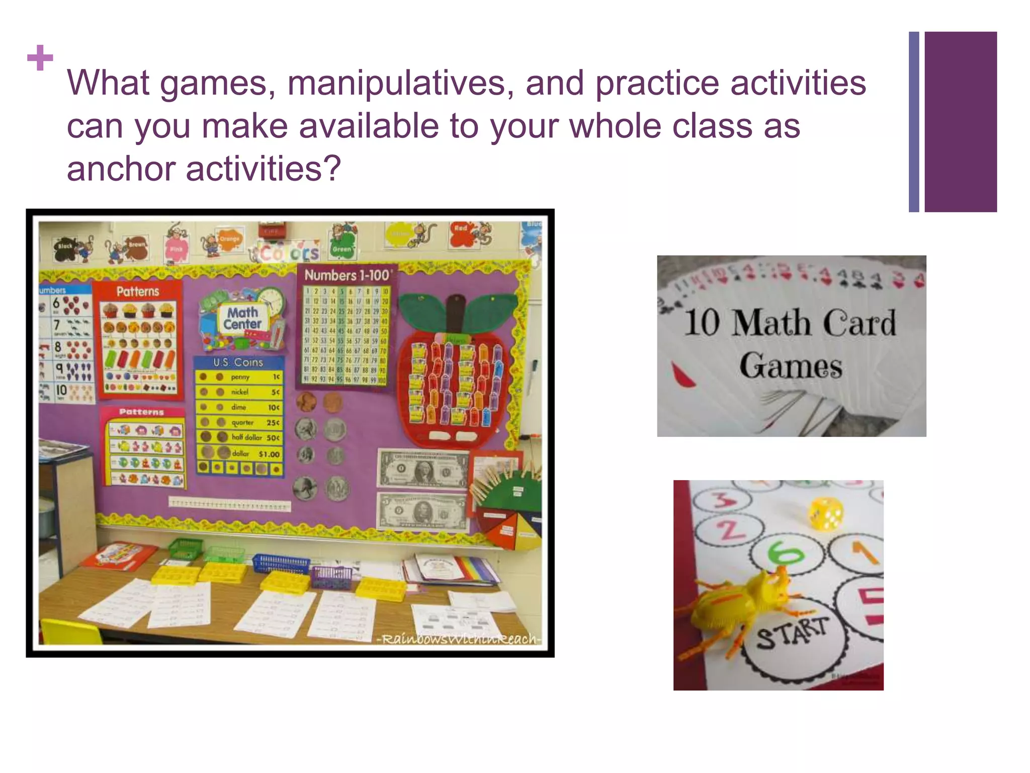 + What games, manipulatives, and practice activities
can you make available to your whole class as
anchor activities?

 