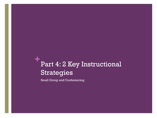 +

Part 4: 2 Key Instructional
Strategies
Small Group and Conferencing

 