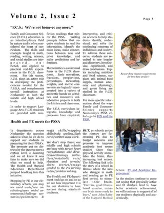 Vo l u m e 2 , I s s u e 2                                                                                                 Page 3


“F.C.S.: We’re not home-ec anymore.”
Family and Consumer Sci-        fiction readings that mir-         interpretive, and criti-
ence (F.C.S.) education is      ror the PSSA.      Writing         cal sciences to help stu-
an interdisciplinary field      prompts follow that re-            dents identify, under-
by nature and is often con-     quire students to read for         stand, and solve the
sidered the heart of cur-       information, identify the          continuing concerns of
riculum. The skills and         main ideas, make connec-           individuals and society.
concepts taught in math,        tions between new and              To address these con-
reading, writing, science,      prior knowledge, and               cerns, students are re-
and social studies are inte-    make predictions and in-           quired to use inquiry
g r a t e d ,        e n -      ferences.                          and discovery, hypothe-
riched, and applied to                                             size, experiment, and
practical real-life experi- Mathematics is a continual             draw conclusions. Top-
ences in the F.C.S. class-  focus in the F.C.S. class-             ics including nutrition
                            room. Basic operations,                                                    Researching vitamin requirements
room.     For this reason,                                         and food science, our                     for brochure project.
F.C.S. plays an active role fractions, proportions,                plant and animal food
in developing the profi-    percentages, measuring,                supply, human anat-
ciencies needed for the     weights, and metric con-               omy and physiology,
P.S.S.A. and complements    version are logically incor-           and green living are
overall instruction at      porated into a variety of              studied in the F.C.S.
Neshaminy at both the       authentic hands-on activi-             classroom.
middle and high school      ties and innovative col-
levels.                     laborative projects in both For more specific infor-
                            the kitchen and classroom. mation about the ways
In order to support Lan-                                 Family and Consumer
guage Arts, F.C.S. students The F.C.S. curriculum in- S c i e n c e supports
are provided with non- tegrates knowledge and Neshaminy’s PSSA ef-
                            processes from empirical, forts go to FCS and the
                                                         PSSA.
Health and PE meets the PSSA

In departments across           math      skills/mapping BUT, as schools across
Neshaminy the question          skills/body spelling/flash the country are de-
asked is what do we do to       cards/written class work. creasing PE due to
support our students in                                                 budget concerns and
preparing for their PSSA’s.     We don’t stop there; our pressure to improve
The pressure put on dis-        middle and high schools academic test scores
tricts by the state to meet a   are busy with target heart studies show that
certain level is daunting       rates/distance and direc- physical activity stimu-
and we all knew it was          tion/technology initia- lates the brain, thus
time to make sure we did        tives/metabolic                rate/ increasing test scores.
what we could to help.          elevation and terrain/ The following link tells
The Health and Physical         short       s t o r i e s / e s s a y s the story of a school in
Education Department            graded to the PA writing Illinois where the kids
                                rubric/problem solving.                                            School. PE and Academic Im-
jumped headlong into this                                               who struggle in math       provement
initiative.                     The Health and PE depart- and reading go to PE
                                ment could go on and on as first period, to stimu-                 As the studies continue to come
Stopping by PE in our ele-                                                                         out saying that physically active
mentary schools you may         we see how important it is late                 their    brain.
                                for our students to have                "Exercise, good fitness-   and fit children tend to have
see word walls/new vo-                                                                             better academic achievement,
cabulary/open ended as-         success during standard- based exercise, makes
                                ized tests.                             our brain more ready to    we will continue to support all of
sessments/challenge sce-                                                learn," says John Ratey    our students physically and aca-
narios/pedometers       &                                               of the Harvard Medical     demically.
 