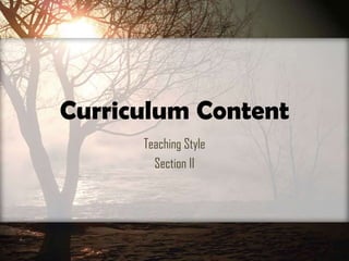 Curriculum Content
      Teaching Style
        Section II
 