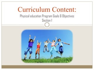 Curriculum Content:
Physical education Program Goals & Objectives
                   Section I
 