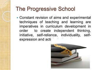 The Progressive School 
 Constant revision of aims and experimental 
techniques of teaching and learning are 
imperatives in curriculum development in 
order to create independent thinking, 
initiative, self-reliance, individuality, self-expression 
and activity in the e-larner. 
 