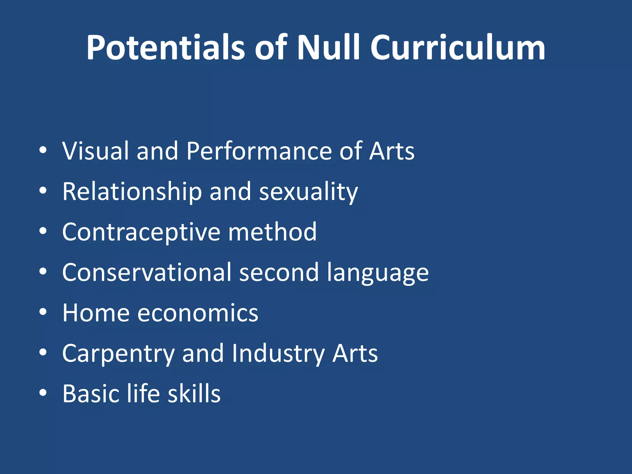 Potentials of Null Curriculum
• Visual and Performance of Arts
• Relationship and sexuality
• Contraceptive method
• Conservational second language
• Home economics
• Carpentry and Industry Arts
• Basic life skills
 