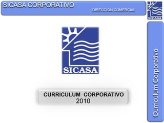 SICASA CORPORATIVO DIRECCION COMERCIAL Curriculum Corporativo CURRICULUM  CORPORATIVO 2010 