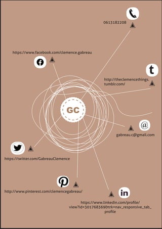 GC
https://www.facebook.com/clemence.gabreau
https://www.linkedin.com/proﬁle/
view?id=301768369&trk=nav_responsive_tab_
proﬁle
https://twitter.com/Gabreauclemence
0613182208
gabreau.c@gmail.com
http://www.pinterest.com/clemencegabreau/
http://theclemencethings.
tumblr.com/
t
 