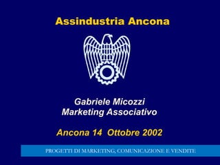 Gabriele Micozzi
Marketing Associativo
Ancona 14 Ottobre 2002
Assindustria Ancona
PROGETTI DI MARKETING, COMUNICAZIONE E VENDITE
 