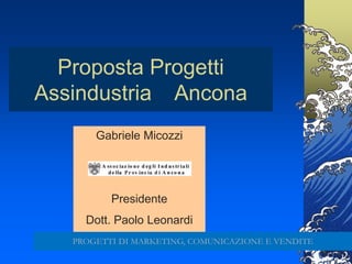 Gabriele Micozzi 132
Proposta Progetti
Assindustria Ancona
Gabriele Micozzi
Presidente
Dott. Paolo Leonardi
PROGETTI DI MARKETING, COMUNICAZIONE E VENDITE
 