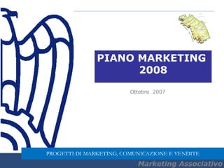 Marketing Associativo
PIANO MARKETING
2008
Ottobre 2007
Marketing Associativo
PROGETTI DI MARKETING, COMUNICAZIONE E VENDITE
 