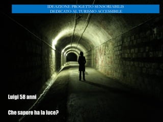 Luigi 58 anni
Che sapore ha la luce?
IDEAZIONE PROGETTO SENSORIABILIS
DEDICATO AL TURISMO ACCESSIBILE
 