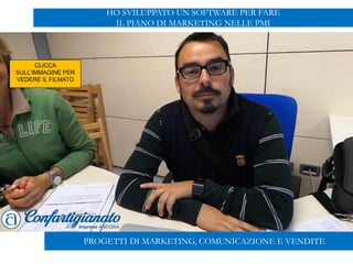 PROGETTI DI MARKETING, COMUNICAZIONE E VENDITE
HO SVILUPPATO UN SOFTWARE PER FARE
IL PIANO DI MARKETING NELLE PMI
CLICCA
SULL’IMMAGINE PER
VEDERE IL FILMATO
 