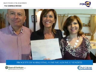 Mod.CF.07.03.08 Ed. 01 Rev. 00 del 20/06/2012
Prof. GABRIELE MICOZZI
Mod.CF.07.03.08 Ed. 01 Rev. 00 del 20/06/2012
Prof. GABRIELE MICOZZI
PROGETTI DI MARKETING, COMUNICAZIONE E VENDITE
 
