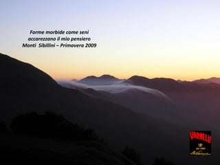 Forme morbide come seni
accarezzano il mio pensiero
Monti Sibillini – Primavera 2009
 