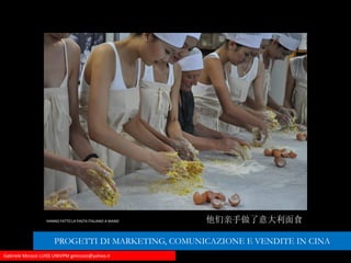 Gabriele Micozzi LUISS UNIVPM gmicozzi@yahoo.it
HANNO FATTO LA PASTA ITALIANO A MANO 他们亲手做了意大利面食
PROGETTI DI MARKETING, COMUNICAZIONE E VENDITE IN CINA
 