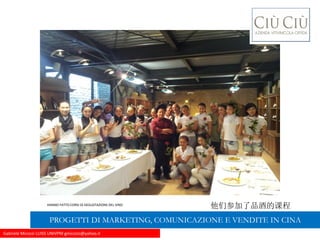 Gabriele Micozzi LUISS UNIVPM gmicozzi@yahoo.it
HANNO FATTO CORSI DI DEGUSTAZIONE DEL VINO
他们参加了品酒的课程
PROGETTI DI MARKETING, COMUNICAZIONE E VENDITE IN CINA
 