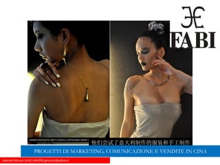 Gabriele Micozzi LUISS UNIVPM gmicozzi@yahoo.it
HANNO INDOSSATO ABITI E GIOIELLI ARTIGIANALI MADE IN ITALY
他们尝试了意大利制作的服装和手工制作
的珠宝PROGETTI DI MARKETING, COMUNICAZIONE E VENDITE IN CINA
 