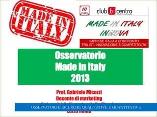 Prof. Gabriele Micozzi
Docente di marketing
Università Politecnica delle Marche
Luiss Roma
Osservatorio
Made in Italy
2013
OSSERVATORI E RICERCHE QUALITATIVE E QUANTITATIVE
 