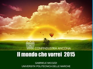 283
Il mondo che vorrei 2015
GABRIELE MICOZZI
UNIVERSITA’ POLITECNICA DELLE MARCHE
 
