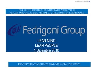 Gabriele Micozzi58
LEAN MIND
LEAN PEOPLE
1 Dicembre 2010
PROGETTI DI CONSULENZA ORGANIZZATIVA SVILUPPATI
PER CONFINDUSTRIA HO SVILUPPATO PROGETTI DI
ANALISI ORGANIZZATIVA, ASSESMENT, SELEZIONE DEL PERSONALE
 