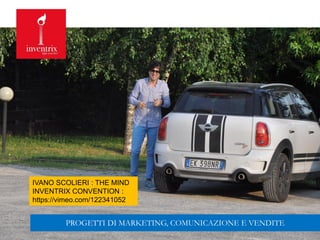 GABRIELE MICOZZI gmicozzi@yahoo.it
IVANO SCOLIERI : THE MIND
INVENTRIX CONVENTION :
https://vimeo.com/122341052
PROGETTI DI MARKETING, COMUNICAZIONE E VENDITE
 