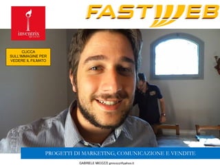 GABRIELE MICOZZI gmicozzi@yahoo.it
PROGETTI DI MARKETING, COMUNICAZIONE E VENDITE
CLICCA
SULL’IMMAGINE PER
VEDERE IL FILMATO
 