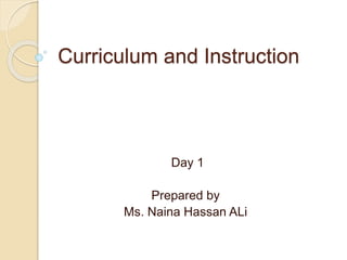 Curriculum and Instruction
Day 1
Prepared by
Ms. Naina Hassan ALi
 