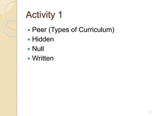 Activity 1
 Peer (Types of Curriculum)
 Hidden
 Null
 Written
11
 