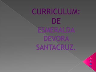 CURRICULUM: DE ESMERALDA DEVORA SANTACRUZ. 