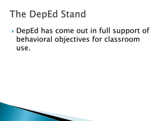    DepEd has come out in full support of
    behavioral objectives for classroom
    use.
 