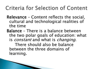 Relevance – Content reflects the social,
 cultural and technological realities of
 the time
Balance – There is a balance between
 the two polar goals of education: what
 is constant and what is changing.
    There should also be balance
 between the three domains of
 learning.
 
