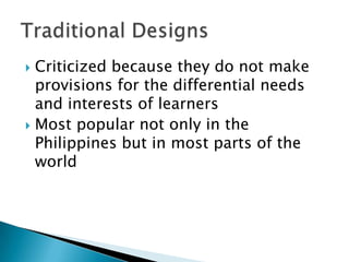  Criticized because they do not make
  provisions for the differential needs
  and interests of learners
 Most popular not only in the
  Philippines but in most parts of the
  world
 
