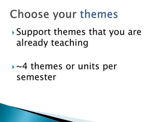  Support themes that you are
already teaching
 ~4 themes or units per
semester
 