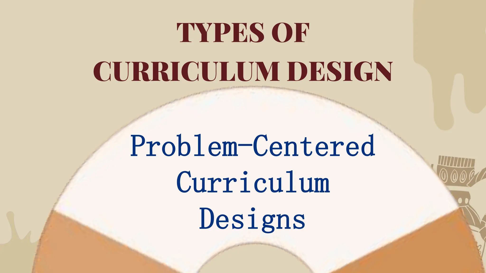 TYPES OF
CURRICULUM DESIGN
Problem-Centered
Curriculum
Designs
 