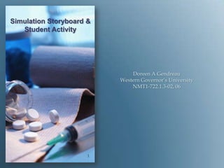 Simulation Storyboard &
   Student Activity




                              Doreen A Gendreau
                          Western Governor’s University
                              NMT1-722.1.3-02, 06




                      1
 