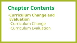 Chapter Contents
•Curriculum Change and
Evaluation
•Curriculum Change
•Curriculum Evaluation
 