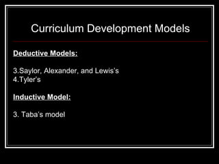 Curriculum Development Models <ul><li>Deductive Models: </li></ul><ul><li>Saylor, Alexander, and Lewis’s </li></ul><ul><li...