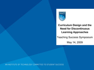 Curriculum Design and the Need for Discontinuous Learning Approaches Teaching Success Symposium May 14, 2009 