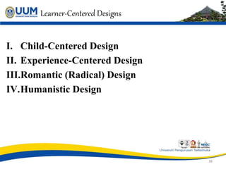 Learner-Centered Designs
I. Child-Centered Design
II. Experience-Centered Design
III.Romantic (Radical) Design
IV.Humanistic Design
38
 