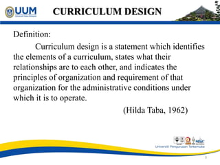 CURRICULUM DESIGN
Definition:
Curriculum design is a statement which identifies
the elements of a curriculum, states what ...