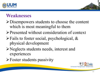 Weaknesses
Disempowers students to choose the content
which is most meaningful to them
Presented without consideration o...