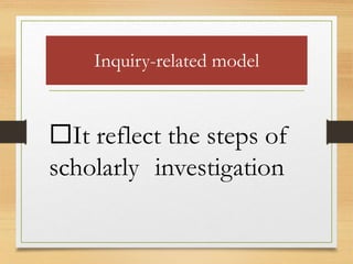 Inquiry-related model
It reflect the steps of
scholarly investigation
 