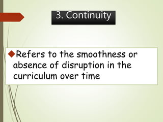 Refers to the smoothness or
absence of disruption in the
curriculum over time
3. Continuity
 