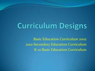 Basic Education Curriculum 2002
2010 Secondary Education Curriculum
K-12 Basic Education Curriculum
 