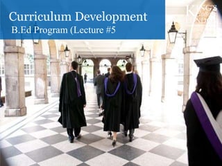 Curriculum Development
B.Ed Program (Lecture #5
 